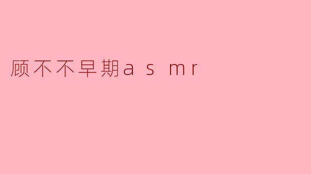 顾不不早期ASMR：探索国内ASMR先驱的温柔声境