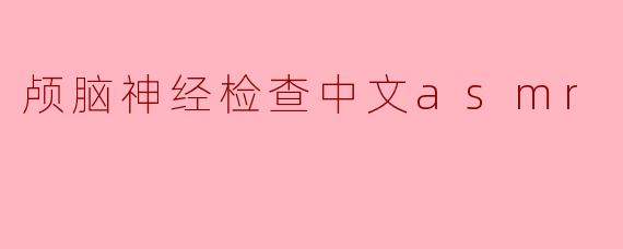 颅脑神经检查中文asmr