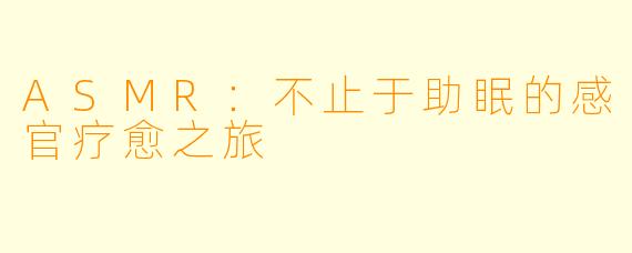 ASMR：不止于助眠的感官疗愈之旅