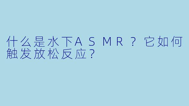 什么是水下ASMR？它如何触发放松反应？
