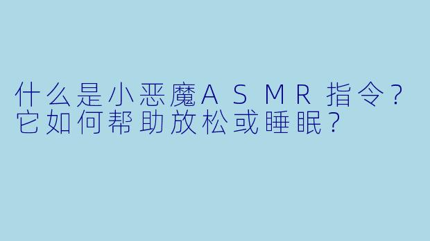 什么是小恶魔ASMR指令？它如何帮助放松或睡眠？
