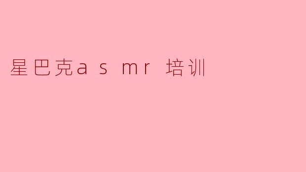 星巴克asmr培训