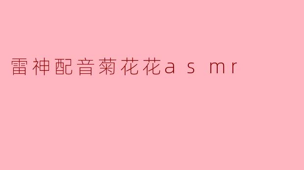 雷神配音菊花花asmr