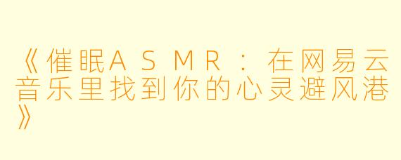 《催眠ASMR：在网易云音乐里找到你的心灵避风港》