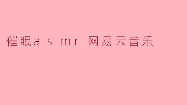 催眠asmr网易云音乐