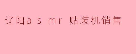 辽阳asmr贴装机销售