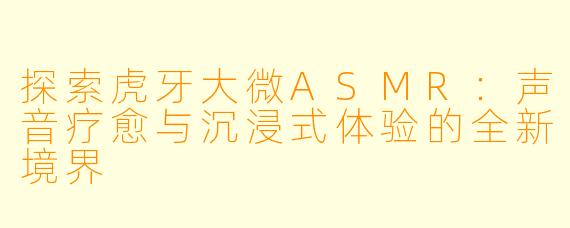 探索虎牙大微ASMR：声音疗愈与沉浸式体验的全新境界