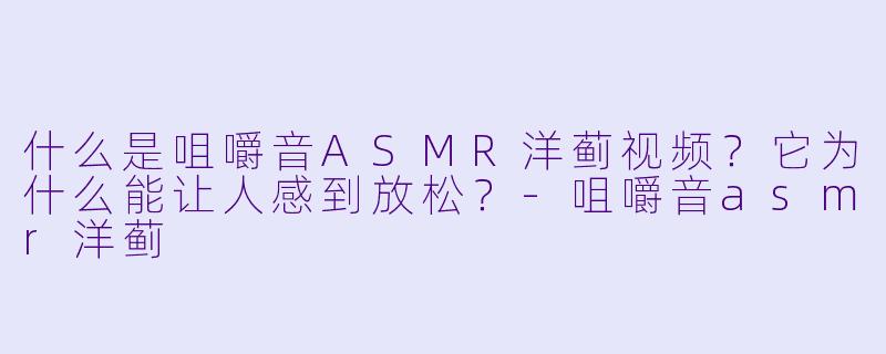 什么是咀嚼音ASMR洋蓟视频？它为什么能让人感到放松？-咀嚼音asmr洋蓟