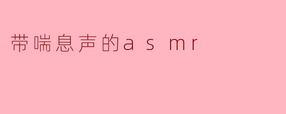 带喘息声的asmr
