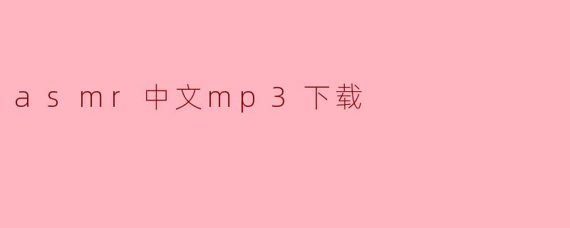 探索ASMR中文MP3下载：舒缓身心，尽在指尖