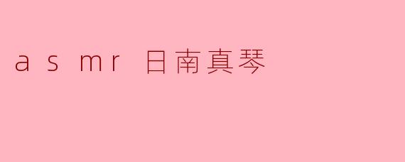 ASMR的极致沉浸：探索日南真琴的声音疗愈世界