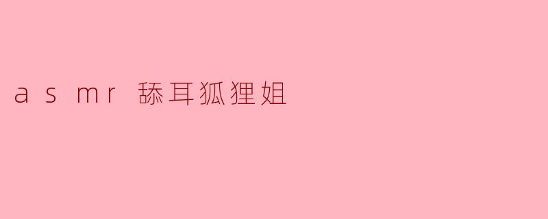 探索ASMR的魅力：当“舔耳狐狸姐”带来声音的治愈之旅