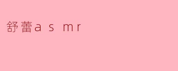 舒蕾ASMR：一场唤醒感官的轻柔私语