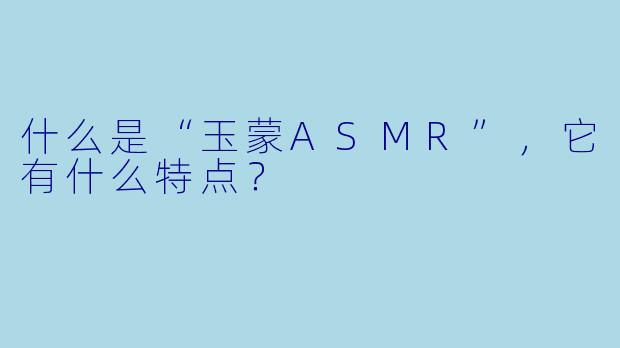 什么是“玉蒙ASMR”，它有什么特点？