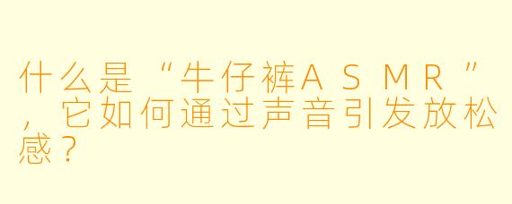 什么是“牛仔裤ASMR”，它如何通过声音引发放松感？