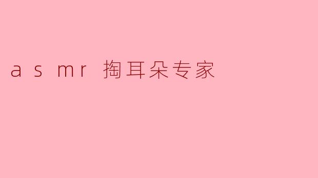 作为一名专业的ASMR掏耳朵专家，您认为您的工作最特别之处是什么？