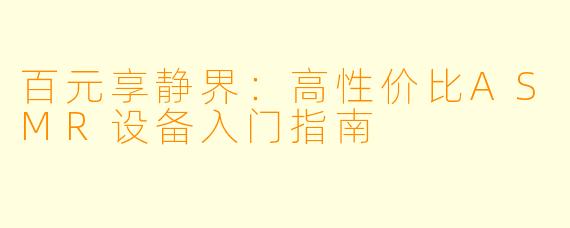 百元享静界：高性价比ASMR设备入门指南