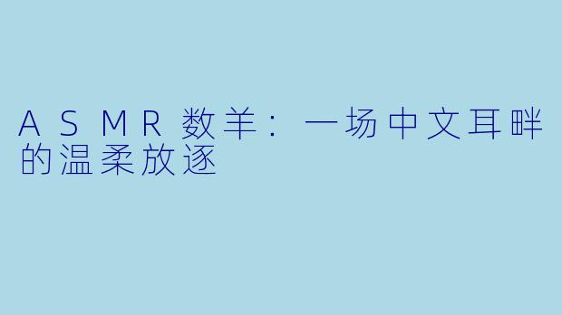 ASMR数羊：一场中文耳畔的温柔放逐