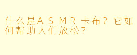 什么是ASMR卡布？它如何帮助人们放松？