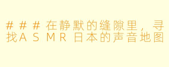 ###在静默的缝隙里，寻找ASMR日本的声音地图