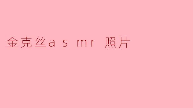 什么是“金克丝ASMR照片”？它指的是什么内容？