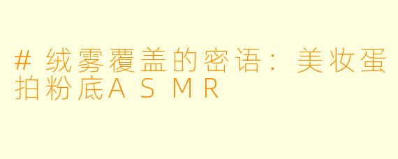 #绒雾覆盖的密语：美妆蛋拍粉底ASMR