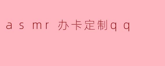 asmr办卡定制qq