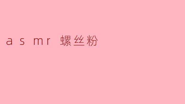 asmr螺丝粉