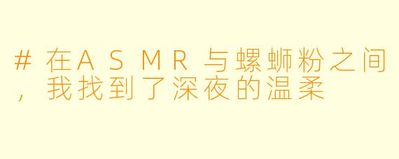 #在ASMR与螺蛳粉之间，我找到了深夜的温柔
