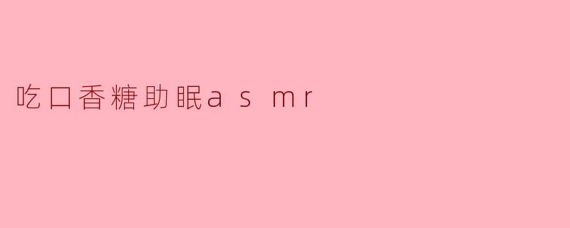 吃口香糖助眠asmr