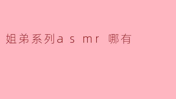 姐弟系列asmr哪有