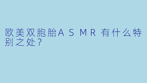 欧美双胞胎ASMR有什么特别之处？