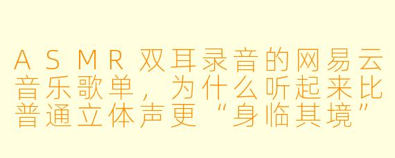 ASMR双耳录音的网易云音乐歌单,为什么听起来比普通立体声更“身临其境”?