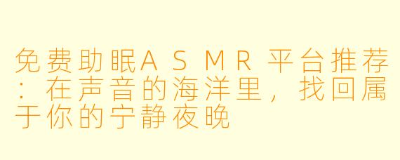 免费助眠ASMR平台推荐：在声音的海洋里，找回属于你的宁静夜晚