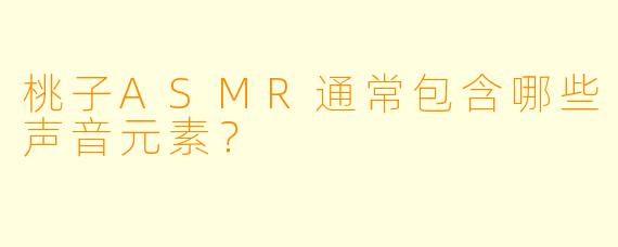 桃子ASMR通常包含哪些声音元素？