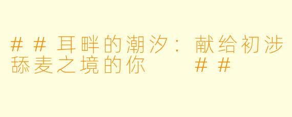 ##耳畔的潮汐：献给初涉舔麦之境的你

##