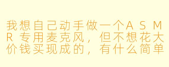 我想自己动手做一个ASMR专用麦克风，但不想花大价钱买现成的，有什么简单又有效的DIY方案吗？