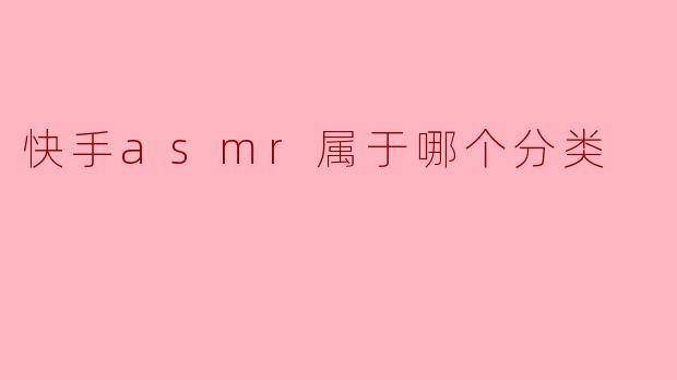 快手asmr属于哪个分类
