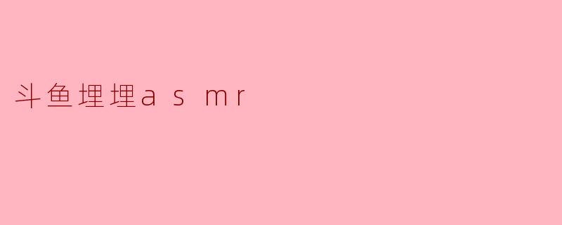 斗鱼埋埋asmr